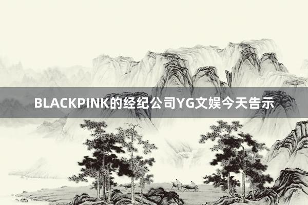 BLACKPINK的经纪公司YG文娱今天告示